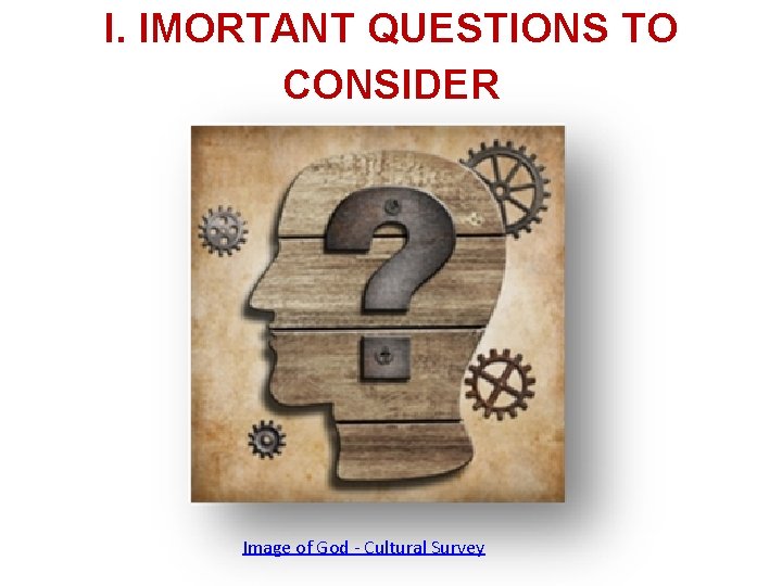 I. IMORTANT QUESTIONS TO CONSIDER Image of God - Cultural Survey 