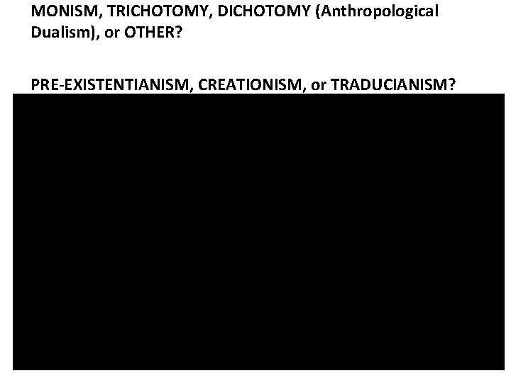 MONISM, TRICHOTOMY, DICHOTOMY (Anthropological Dualism), or OTHER? PRE-EXISTENTIANISM, CREATIONISM, or TRADUCIANISM? 