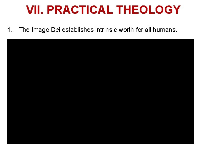 VII. PRACTICAL THEOLOGY 1. The Imago Dei establishes intrinsic worth for all humans. 