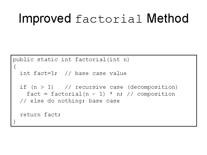 Improved factorial Method public static int factorial(int n) { int fact=1; // base case Improved factorial Method public static int factorial(int n) { int fact=1; // base case