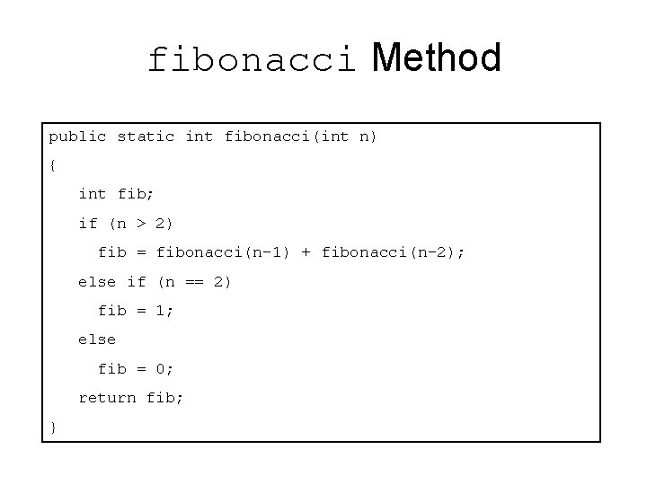 fibonacci Method public static int fibonacci(int n) { int fib; if (n > 2) fibonacci Method public static int fibonacci(int n) { int fib; if (n > 2)