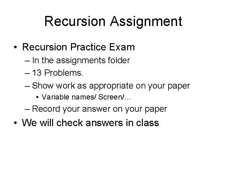 Recursion Assignment • Recursion Practice Exam – In the assignments folder – 13 Problems. Recursion Assignment • Recursion Practice Exam – In the assignments folder – 13 Problems.