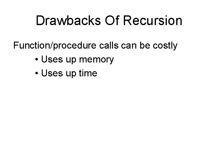 Drawbacks Of Recursion Function/procedure calls can be costly • Uses up memory • Uses Drawbacks Of Recursion Function/procedure calls can be costly • Uses up memory • Uses