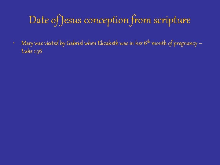 Date of Jesus conception from scripture • Mary was visited by Gabriel when Elizabeth