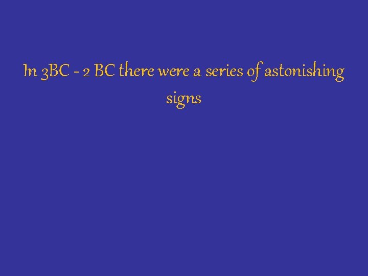 In 3 BC - 2 BC there were a series of astonishing signs 