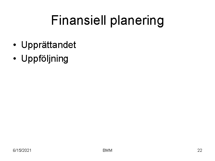 Finansiell planering • Upprättandet • Uppföljning 6/15/2021 BMM 22 