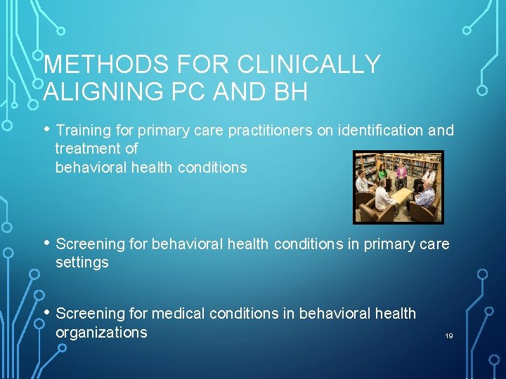 METHODS FOR CLINICALLY ALIGNING PC AND BH • Training for primary care practitioners on
