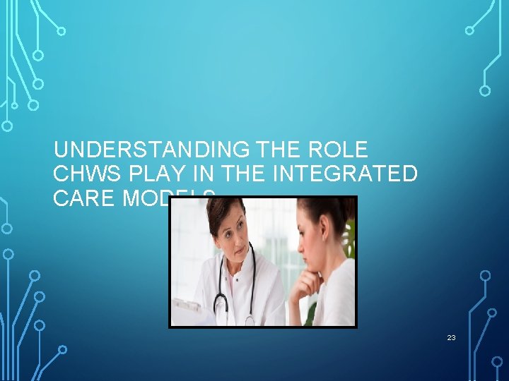 UNDERSTANDING THE ROLE CHWS PLAY IN THE INTEGRATED CARE MODELS 23 