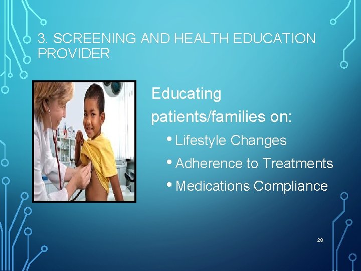 3. SCREENING AND HEALTH EDUCATION PROVIDER Educating patients/families on: • Lifestyle Changes • Adherence
