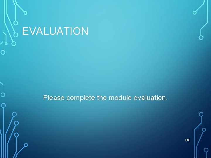 EVALUATION Please complete the module evaluation. 36 