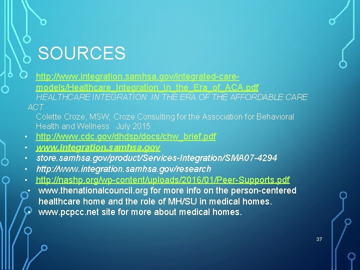 SOURCES • http: //www. integration. samhsa. gov/integrated-caremodels/Healthcare_Integration_In_the_Era_of_ACA. pdf HEALTHCARE INTEGRATION IN THE ERA OF