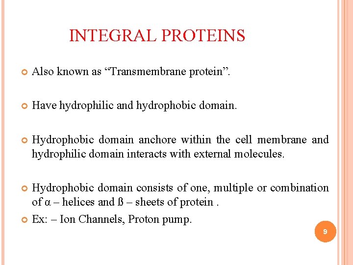INTEGRAL PROTEINS Also known as “Transmembrane protein”. Have hydrophilic and hydrophobic domain. Hydrophobic domain INTEGRAL PROTEINS Also known as “Transmembrane protein”. Have hydrophilic and hydrophobic domain. Hydrophobic domain