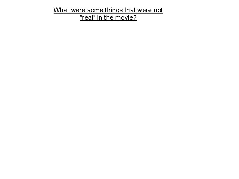 What were some things that were not “real” in the movie? 