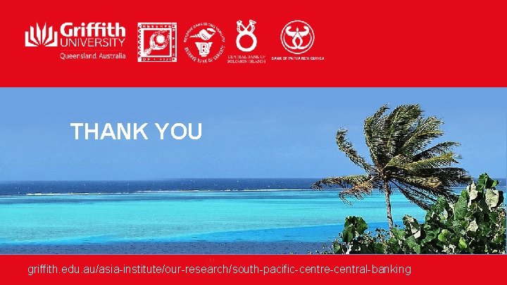 THANK YOU griffith. edu. au/asia-institute/our-research/south-pacific-centre-central-banking 