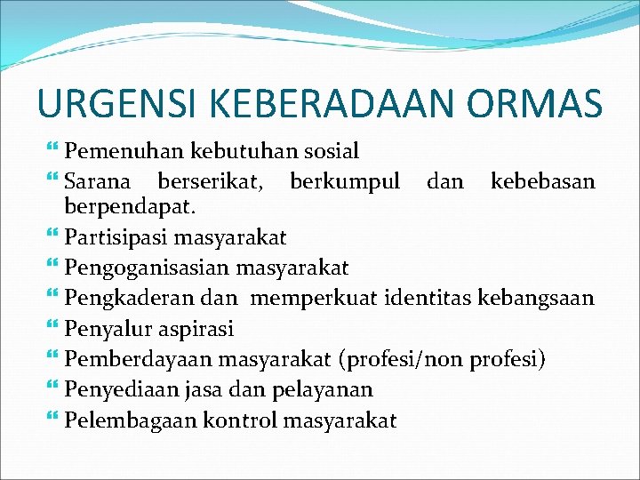 URGENSI KEBERADAAN ORMAS Pemenuhan kebutuhan sosial Sarana berserikat, berkumpul dan kebebasan berpendapat. Partisipasi masyarakat