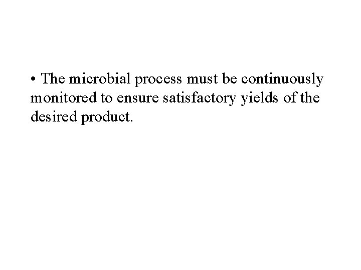  • The microbial process must be continuously monitored to ensure satisfactory yields of