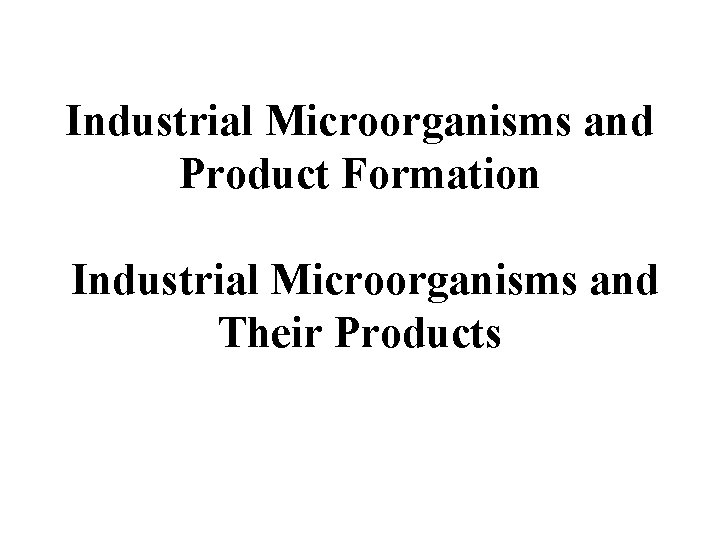 Industrial Microorganisms and Product Formation Industrial Microorganisms and Their Products 