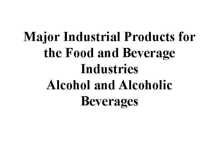Major Industrial Products for the Food and Beverage Industries Alcohol and Alcoholic Beverages 