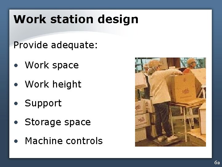 Work station design Provide adequate: • Work space • Work height • Support •