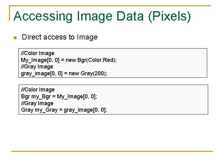 Accessing Image Data (Pixels) n Direct access to Image //Color Image My_Image[0, 0] =