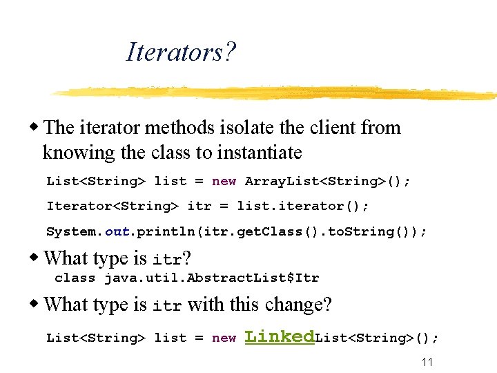 Iterators? The iterator methods isolate the client from knowing the class to instantiate List<String>