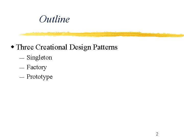 Outline Three Creational Design Patterns Singleton Factory Prototype 2 