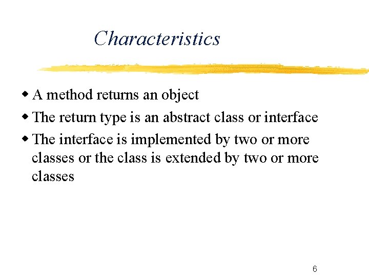 Characteristics A method returns an object The return type is an abstract class or