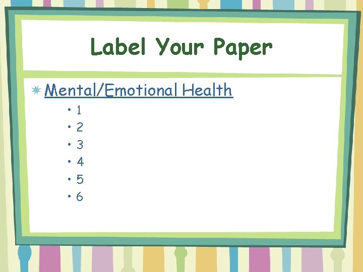 Label Your Paper Mental/Emotional Health • • • 1 2 3 4 5 6