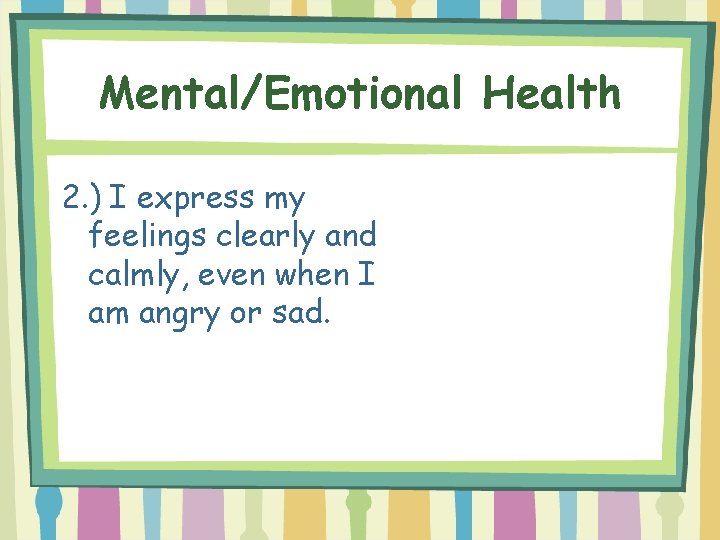 Mental/Emotional Health 2. ) I express my feelings clearly and calmly, even when I