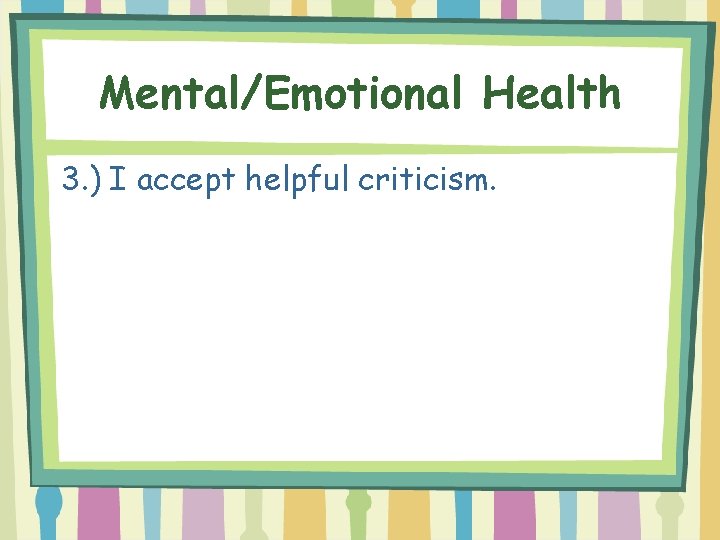 Mental/Emotional Health 3. ) I accept helpful criticism. 