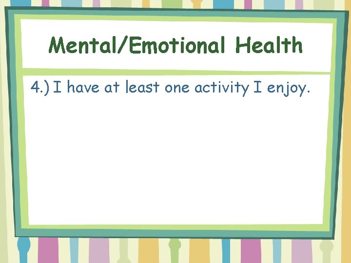 Mental/Emotional Health 4. ) I have at least one activity I enjoy. 