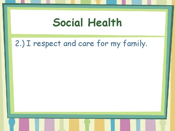 Social Health 2. ) I respect and care for my family. 