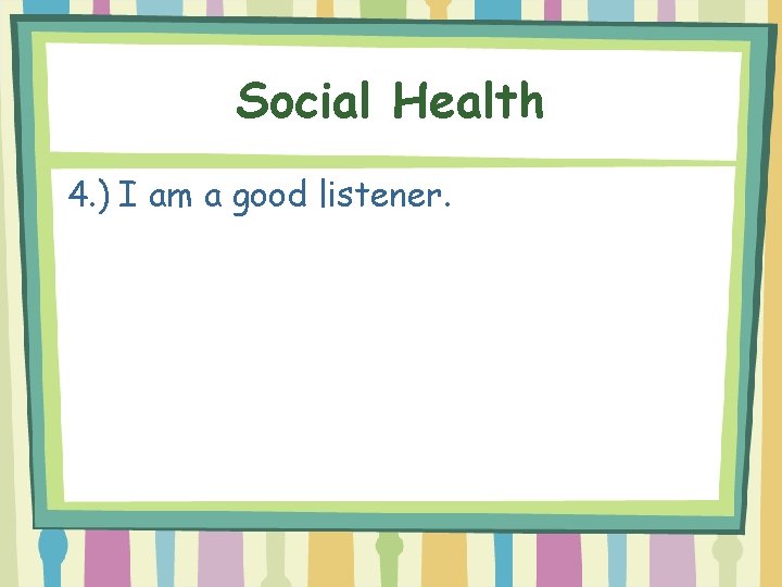 Social Health 4. ) I am a good listener. 
