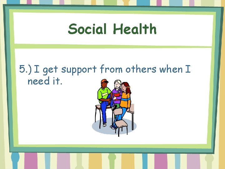 Social Health 5. ) I get support from others when I need it. 