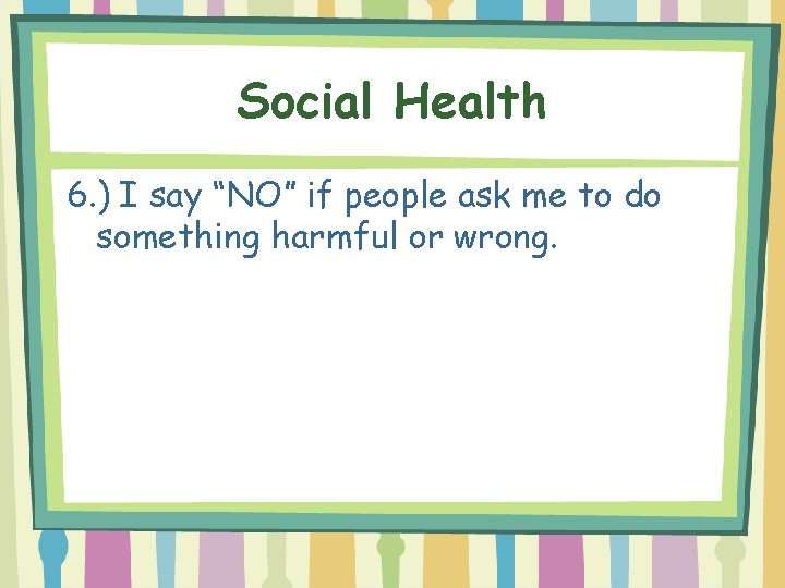 Social Health 6. ) I say “NO” if people ask me to do something