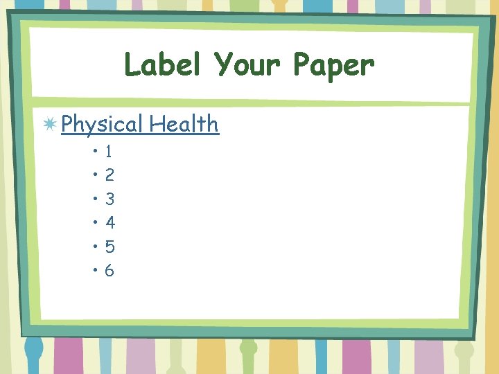 Label Your Paper Physical Health • • • 1 2 3 4 5 6