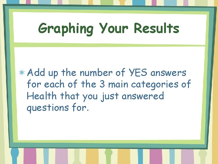 Graphing Your Results Add up the number of YES answers for each of the
