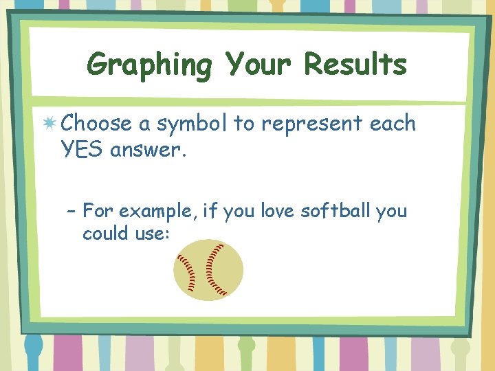Graphing Your Results Choose a symbol to represent each YES answer. – For example,