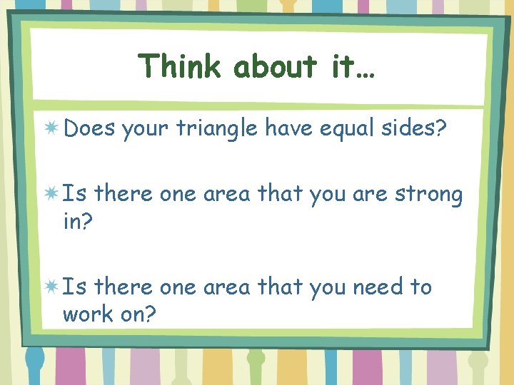 Think about it… Does your triangle have equal sides? Is there one area that