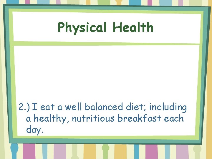 Physical Health 2. ) I eat a well balanced diet; including a healthy, nutritious