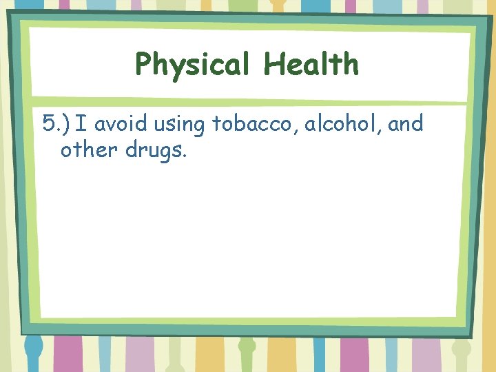 Physical Health 5. ) I avoid using tobacco, alcohol, and other drugs. 