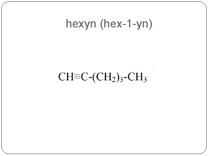 hexyn (hex-1 -yn) 