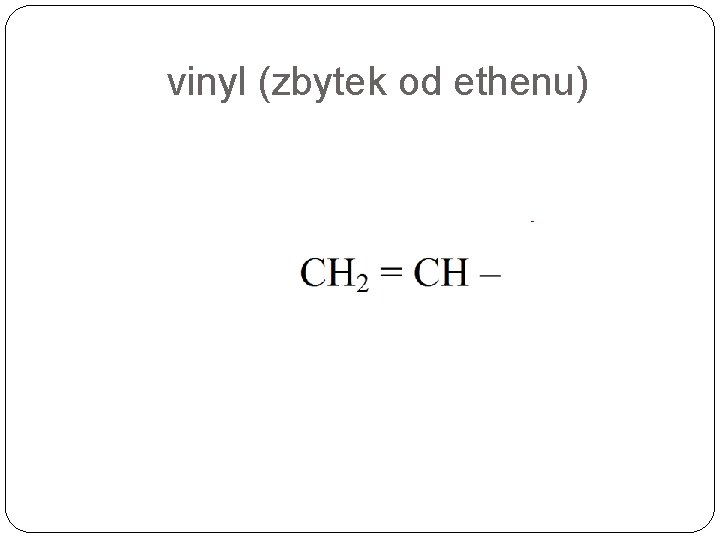 vinyl (zbytek od ethenu) vinyl (zbytek od ethenu)