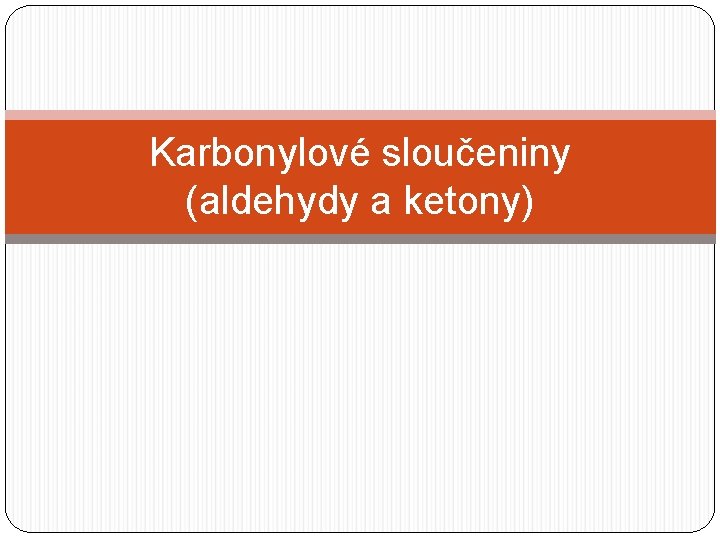 Karbonylové sloučeniny (aldehydy a ketony) 