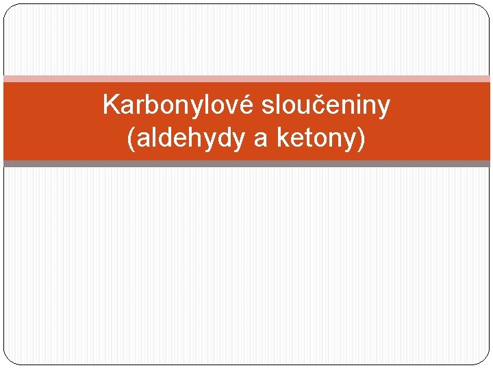 Karbonylové sloučeniny (aldehydy a ketony) Karbonylové sloučeniny (aldehydy a ketony)