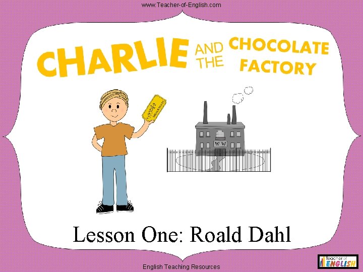 www. Teacher-of-English. com Lesson One: Roald Dahl English Teaching Resources 