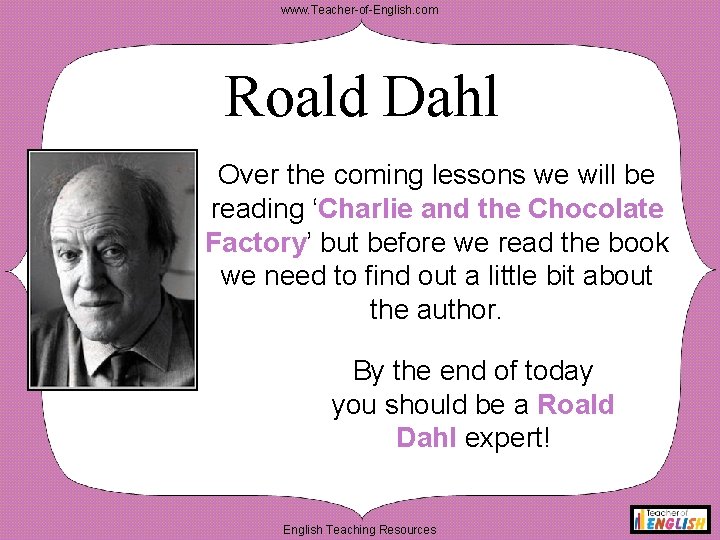www. Teacher-of-English. com Roald Dahl Over the coming lessons we will be reading ‘Charlie