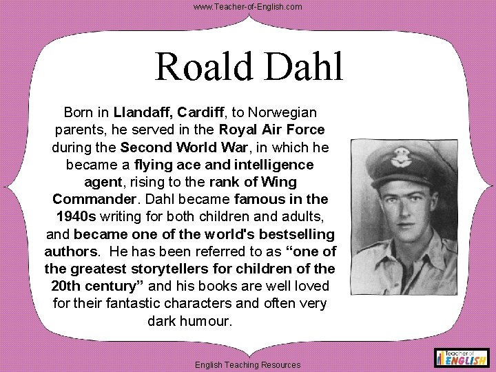 www. Teacher-of-English. com Roald Dahl Born in Llandaff, Cardiff, to Norwegian parents, he served