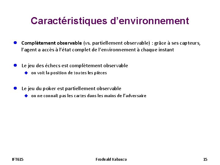 Caractéristiques d’environnement ● Complètement observable (vs. partiellement observable) : grâce à ses capteurs, l’agent