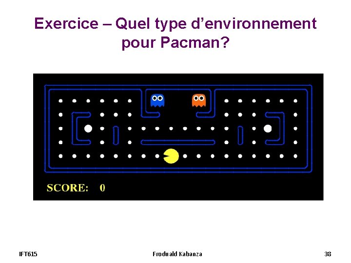 Exercice – Quel type d’environnement pour Pacman? IFT 615 Froduald Kabanza 38 